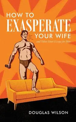 Hogyan idegesítsd fel a feleséged és más rövid esszék férfiaknak - How to Exasperate Your Wife and Other Short Essays for Men