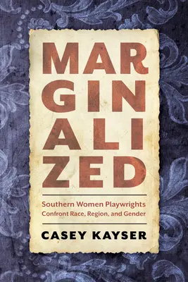 Marginalizált: A déli női drámaírók szembesülnek a faji, regionális és nemi hovatartozással. - Marginalized: Southern Women Playwrights Confront Race, Region, and Gender