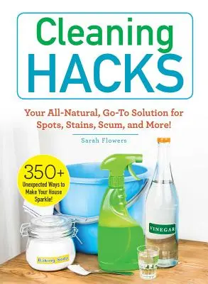 Takarítási trükkök: Your All-Natural, Go-To Solution for Spots, Stains, Scum, and More! - Cleaning Hacks: Your All-Natural, Go-To Solution for Spots, Stains, Scum, and More!