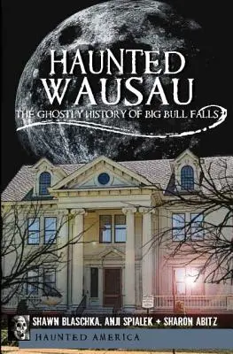 Kísértetjárta Wausau: A Big Bull Falls kísérteties története - Haunted Wausau: The Ghostly History of Big Bull Falls