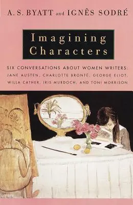 Imagining Characters: Hat beszélgetés női írókról: Jane Austen, Charlotte Bronte, George Eli OT, Willa Cather, Iris Murdoch és T - Imagining Characters: Six Conversations about Women Writers: Jane Austen, Charlotte Bronte, George Eli OT, Willa Cather, Iris Murdoch, and T