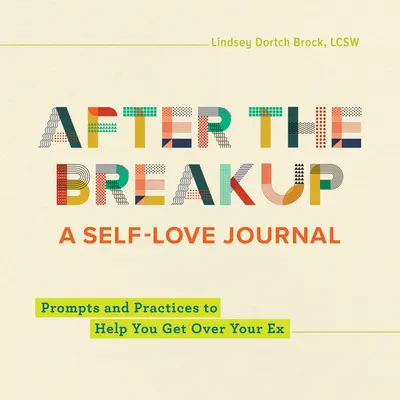 A szakítás után: A Self-Love Journal: Prompts and Practices to Help You Get Over Your Ex - After the Breakup: A Self-Love Journal: Prompts and Practices to Help You Get Over Your Ex