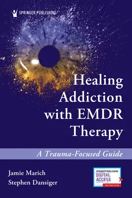 A függőség gyógyítása az Emdr-terápiával: A Trauma-fókuszú útmutató - Healing Addiction with Emdr Therapy: A Trauma-Focused Guide