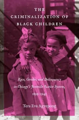 A fekete gyermekek kriminalizálása: Faj, nemek és bűnözés a chicagói fiatalkorúak igazságszolgáltatási rendszerében, 1899-1945 - The Criminalization of Black Children: Race, Gender, and Delinquency in Chicago's Juvenile Justice System, 1899-1945