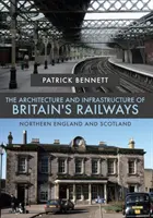 A brit vasutak építészete és infrastruktúrája: Észak-Anglia és Skócia - The Architecture and Infrastructure of Britain's Railways: Northern England and Scotland