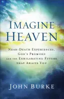 Képzeld el a mennyországot: Halálközeli élmények, Isten ígéretei és a felemelő jövő, amely rád vár - Imagine Heaven: Near-Death Experiences, God's Promises, and the Exhilarating Future That Awaits You