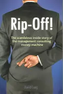 Rip-off! - A vezetési tanácsadói pénzgépezet botrányos belső története - Rip-off! - The Scandalous Inside Story of the Management Consulting Money Machine