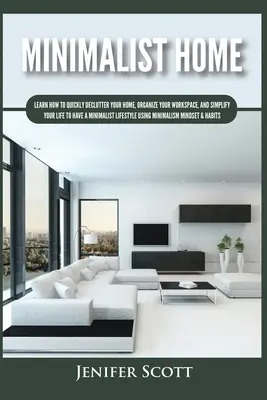 Minimalista otthon: Learn How to Quickly Declutter Your Home, Organize Your Workspace, and Simplify Your Life to Have a Minimalist Lifesty - Minimalist Home: Learn How to Quickly Declutter Your Home, Organize Your Workspace, and Simplify Your Life to Have a Minimalist Lifesty