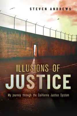 Az igazságosság illúziói: Utazásom a kaliforniai igazságszolgáltatási rendszeren keresztül - Illusions of Justice: My Journey Through the California Justice System