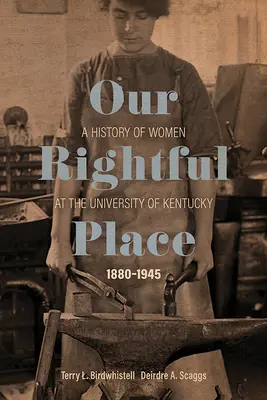 Jogos helyünk: A nők története a Kentucky Egyetemen, 1880-1945 - Our Rightful Place: A History of Women at the University of Kentucky, 1880-1945