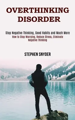 Túlgondolkodási zavar: Hogyan hagyjuk abba az aggódást, csökkentsük a stresszt, szüntessük meg a negatív gondolkodást - Overthinking Disorder: How to Stop Worrying, Reduce Stress, Eliminate Negative Thinking