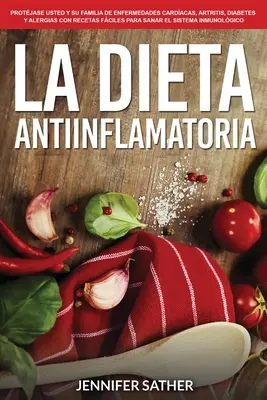 La Dieta Antiinflamatoria: Protjase usted y su familia de enfermedades cardacas, artritis, diabetes y alergias con recetas fciles para sanar e