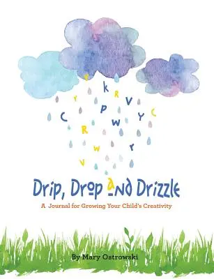 Csepegés, csepegés és csepegés: Napló gyermeke kreativitásának fejlesztéséhez - Drip, Drop and Drizzle: A Journal for Growing Your Child's Creativity