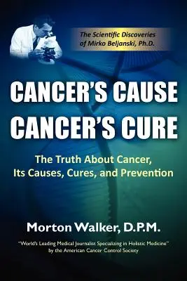 A rák oka, a rák gyógymódja: Az igazság a rákról, annak okairól, gyógymódjairól és megelőzéséről - Cancer's Cause, Cancer's Cure: The Truth about Cancer, Its Causes, Cures, and Prevention