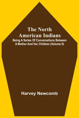 Az észak-amerikai indiánok: Egy anya és gyermekei közötti beszélgetések sorozata (Ii. kötet) - The North American Indians: Being A Series Of Conversations Between A Mother And Her Children (Volume Ii)