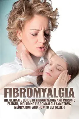 Fibromyalgia: A végső útmutató a fibromyalgiához és a krónikus fáradtsághoz, beleértve a fibromyalgiás tüneteket, a gyógyszeres kezelést és a gyógyuláshoz vezető utat. - Fibromyalgia: The Ultimate Guide to Fibromyalgia and Chronic Fatigue, Including Fibromyalgia Symptoms, Medication, and How to Get Re