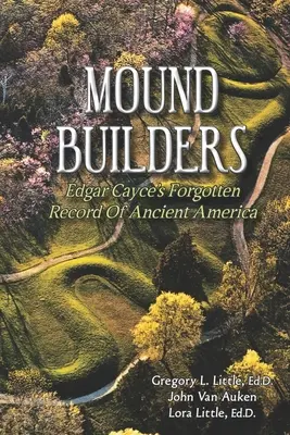 Mound Builders: Edgar Cayce elfeledett feljegyzései az ősi Amerikáról - Mound Builders: Edgar Cayce's Forgotten Record of Ancient America