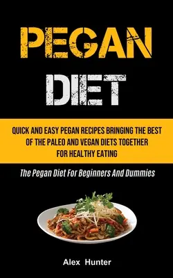 Pegan Diet: A paleo és a vegán diéta legjobbjait egyesítő gyors és egyszerű Pegan receptek az egészséges táplálkozáshoz (The Pegan Die - Pegan Diet: Quick And Easy Pegan Recipes Bringing The Best Of The Paleo And Vegan Diets Together For Healthy Eating (The Pegan Die