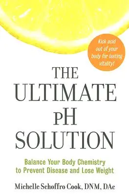 A végső PH-megoldás: A testkémia egyensúlya a betegségek megelőzése és a fogyás érdekében - The Ultimate PH Solution: Balance Your Body Chemistry to Prevent Disease and Lose Weight