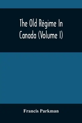 A régi rendszer Kanadában (I. kötet) - The Old Rgime In Canada (Volume I)