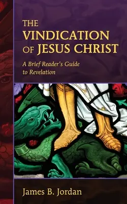 Jézus Krisztus igazolása: Rövid olvasói útmutató a Jelenések könyvéhez - The Vindication of Jesus Christ: A Brief Reader's Guide to Revelation