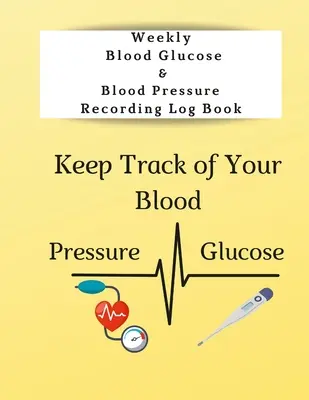 Heti vércukorszint- és vérnyomás-felvételi naplókönyv: Tartsa számon a vércukorszintjét és a vérnyomását - Weekly Blood Glucose & Blood Pressure Recording Log Book: Keep Track of Your Blood Glucose and Blood Pressure