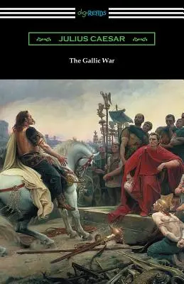 A gall háború: (Fordította W. A. MacDevitte, Thomas De Quincey bevezetőjével) - The Gallic War: (Translated by W. A. MacDevitte with an Introduction by Thomas De Quincey)