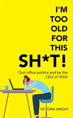 Túl öreg vagyok ehhez a sz*rsághoz!: Hagyd abba az irodai politikát, és légy te magad a Ceo! - I'm Too Old for This Sh*T!: Quit Office Politics and Be the Ceo of You!