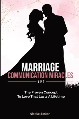 Házassági kommunikációs csodák 2 az 1-ben: Az egy életen át tartó szeretet bizonyított koncepciója - Marriage Communication Miracles 2 In 1: The Proven Concept To Love That Lasts A Lifetime