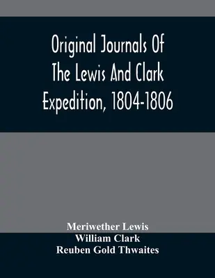 A Lewis és Clark-expedíció eredeti naplói, 1804-1806; nyomtatva az Amerikai Filozófiai Szociáldemokrata Szövetség könyvtárában található eredeti kéziratokból. - Original Journals Of The Lewis And Clark Expedition, 1804-1806; Printed From The Original Manuscripts In The Library Of The American Philosophical Soc