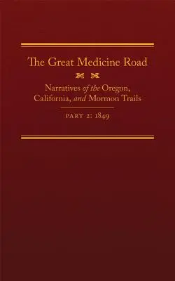 A Nagy Orvosi Út, 2. rész, 24. kötet: Elbeszélések az oregoni, kaliforniai és mormon útról, 1849 - The Great Medicine Road, Part 2, Volume 24: Narratives of the Oregon, California, and Mormon Trails, 1849