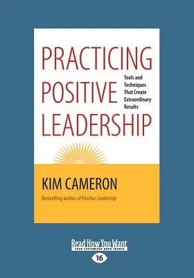 Pozitív vezetés gyakorlása: Eszközök és technikák, amelyek rendkívüli eredményeket hoznak létre - Practicing Positive Leadership: Tools and Techniques That Create Extraordinary Results