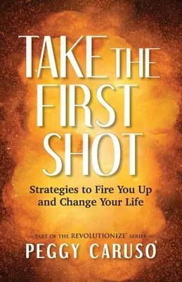 První výstřel: Vydejte se na cestu k prvnímu výstřelu: Strategie, které vás nastartují a změní váš život - Take the First Shot: Strategies to Fire You Up and Change Your Life