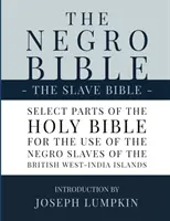 A néger Biblia - A rabszolgák bibliája: A Szentírás válogatott részei, a Brit Nyugat-indiai szigetek néger rabszolgáinak használatára válogatva. - The Negro Bible - The Slave Bible: Select Parts of the Holy Bible, Selected for the use of the Negro Slaves, in the British West-India Islands