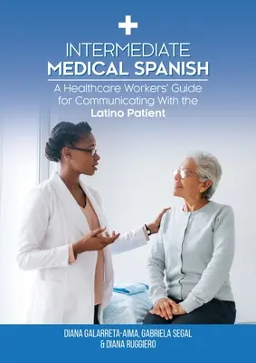 Középfokú orvosi spanyol: A Healthcare Workers' Guide for Communicating With the Latino Patient - Intermediate Medical Spanish: A Healthcare Workers' Guide for Communicating With the Latino Patient