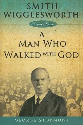 Smith Wigglesworth: Egy ember, aki Istennel járt - Smith Wigglesworth a Man Who Walked with God