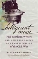 Belligerent Muse: Öt északi író és hogyan alakították a polgárháborúról alkotott képünket - Belligerent Muse: Five Northern Writers and How They Shaped Our Understanding of the Civil War