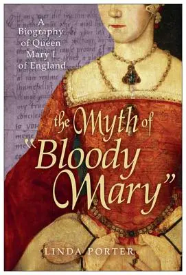 Véres Mária mítosza: I. Mária angol királynő életrajza - The Myth of Bloody Mary: A Biography of Queen Mary I of England
