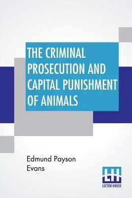 Az állatok büntetőjogi üldözése és halálbüntetése - The Criminal Prosecution And Capital Punishment Of Animals