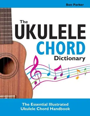 The Ukulele Chord Dictionary: Az alapvető illusztrált akkordok kézikönyve - The Ukulele Chord Dictionary: The Essential Illustrated Ukulele Chord Handbook