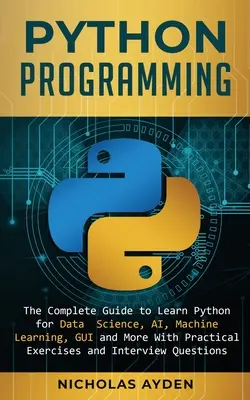 Python programozás: A teljes útmutató a Python megtanulásához az adattudomány, a mesterséges intelligencia, a gépi tanulás, a grafikus felhasználói felület és még sok más gyakorlati feladatokkal és I - Python Programming: The Complete Guide to Learn Python for Data Science, AI, Machine Learning, GUI and More With Practical Exercises and I