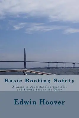 Alapvető csónakázási biztonság: A Guide to Understanding Your Boat and Staying Safe on the Water (Útmutató a hajó megértéséhez és a vízen való biztonságos tartózkodáshoz) - Basic Boating Safety: A Guide to Understanding Your Boat and Staying Safe on the Water