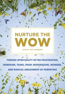 Nurture the Wow: A spiritualitás megtalálása a szülői frusztrációban, unalomban, könnyekben, kakiban, kétségbeesésben, csodában és radikális csodálkozásban - Nurture the Wow: Finding Spirituality in the Frustration, Boredom, Tears, Poop, Desperation, Wonder, and Radical Amazement of Parenting