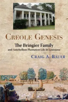 Kreol Genezis: A Bringier család és a középkori ültetvényes élet Louisianában - Creole Genesis: The Bringier Family and Antebellum Plantation Life in Louisiana