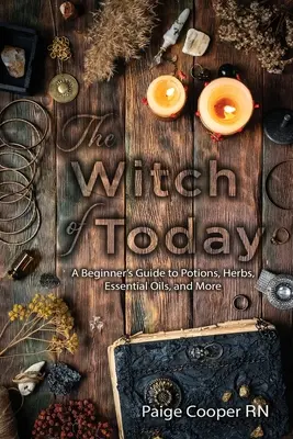 A mai boszorkányok: Kezdő boszorkányok útmutatója a bájitalokhoz, gyógynövényekhez, illóolajokhoz és még sok máshoz - The Witch Of Today: A Beginner's Guide to Potions, Herbs, Essential Oils, and More