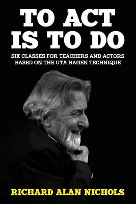 Színészkedni annyi, mint cselekedni: Hat óra tanároknak és színészeknek Uta Hagen technikája alapján - To Act Is to Do: Six Classes for Teachers and Actors Based on the Uta Hagen Technique