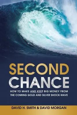 Második esély: Hogyan lehet nagy pénzt keresni és megtartani a közelgő arany és ezüst sokkhullámból? - Second Chance: How to Make and Keep Big Money from the Coming Gold and Silver Shock-Wave