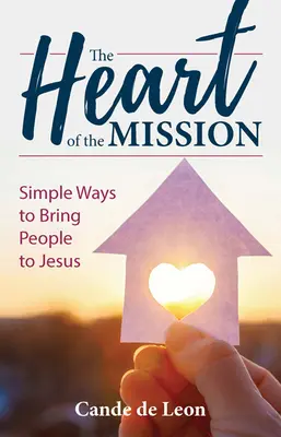 A misszió szíve: Egyszerű módok arra, hogy az embereket Jézushoz vezessük - The Heart of the Mission: Simple Ways to Bring People to Jesus