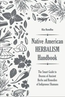 Az amerikai őslakosok gyógynövényes kézikönyve: Az őslakos sámánok tucatnyi ősi gyógynövényének és gyógymódjának okos útmutatója - Native american herbalist's handbook: The smart guide to dozens of ancient herbs and remedies of indigenous shamans