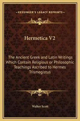 Hermetica V2: The Ancient Greek and Latin Writings Which Contain Religious or Philosophic Teachings Ascribed to Hermes Trismegistus